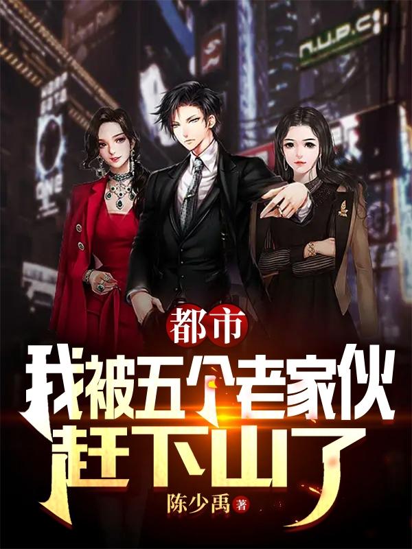 都市:我被五个老家伙赶下山了txt小说下载
