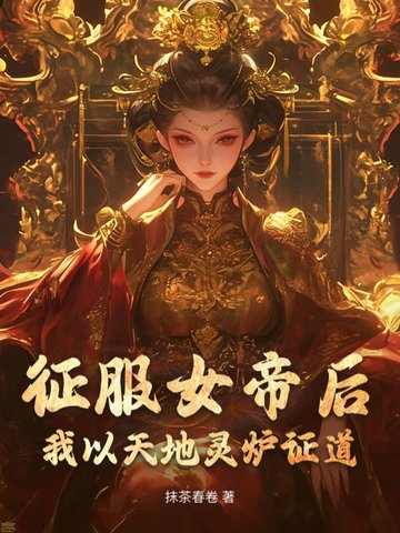 征服女帝后,我以天地灵炉证道!