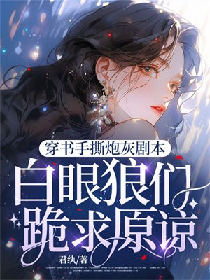 穿书手撕炮灰剧本,白眼狼们跪求原谅