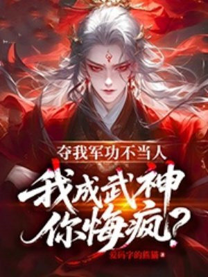 夺我军功不当人,我成武神你悔疯?