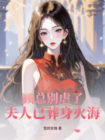 顾总别虐了,夫人已葬身火海