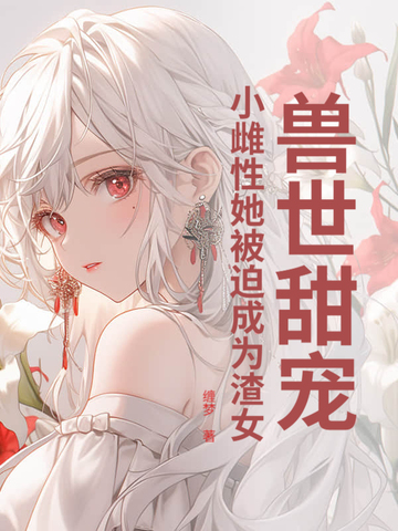兽世甜宠:小雌性她被迫成为渣女
