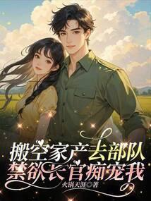 搬空家产去部队,禁欲长官痴宠我