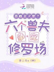 恶雌丑又肥?六个兽夫争宠修罗场