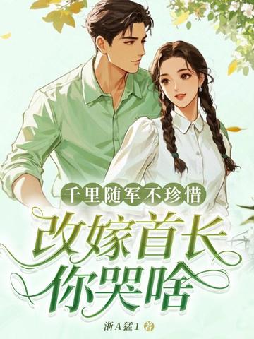 千里随军不珍惜,改嫁首长你哭啥