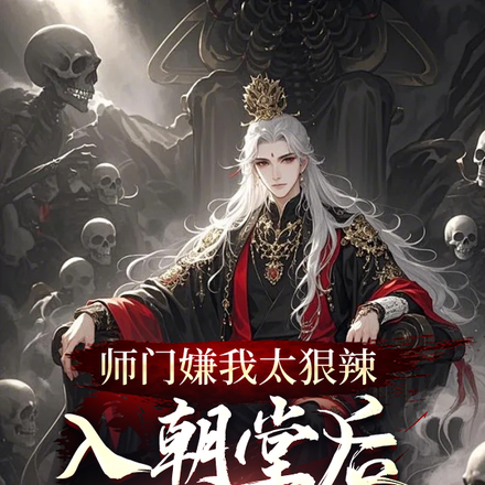 师门嫌我太狠辣,入朝堂后镇天下