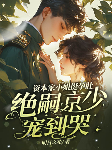 资本家小姐挺孕肚,绝嗣京少宠到哭