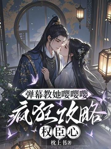 弹幕教她嘤嘤嘤,疯狂攻略权臣心