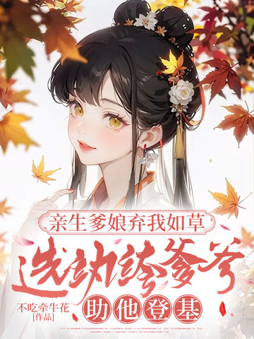 亲生爹娘弃我如草,选纨绔爹爹助他登基